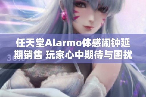 任天堂Alarmo体感闹钟延期销售 玩家心中期待与困扰交织