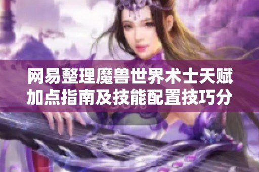 网易整理魔兽世界术士天赋加点指南及技能配置技巧分享