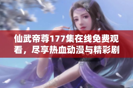 仙武帝尊177集在线免费观看，尽享热血动漫与精彩剧情乐趣