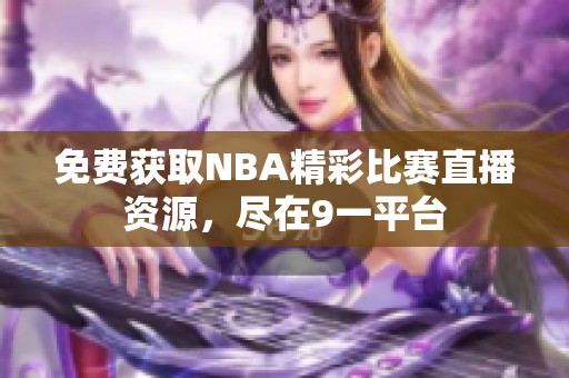 免费获取NBA精彩比赛直播资源，尽在9一平台