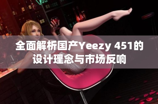 全面解析国产Yeezy 451的设计理念与市场反响