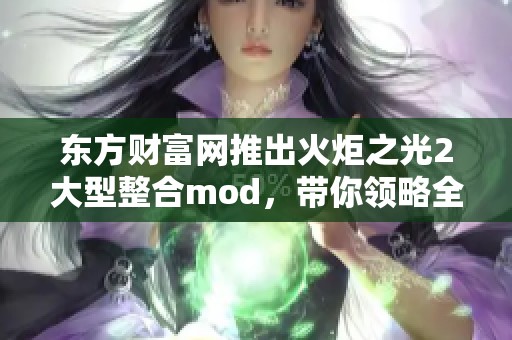 东方财富网推出火炬之光2大型整合mod，带你领略全新游戏体验