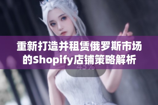 重新打造并租赁俄罗斯市场的Shopify店铺策略解析