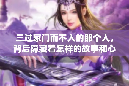 三过家门而不入的那个人，背后隐藏着怎样的故事和心声