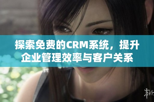 探索免费的CRM系统，提升企业管理效率与客户关系