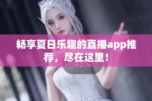 畅享夏日乐趣的直播app推荐，尽在这里！