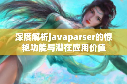 深度解析javaparser的惊艳功能与潜在应用价值