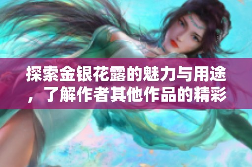 探索金银花露的魅力与用途，了解作者其他作品的精彩内容