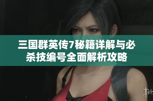 三国群英传7秘籍详解与必杀技编号全面解析攻略