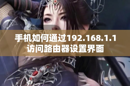 手机如何通过192.168.1.1访问路由器设置界面