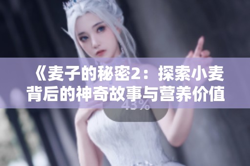 《麦子的秘密2：探索小麦背后的神奇故事与营养价值》