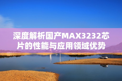 深度解析国产MAX3232芯片的性能与应用领域优势