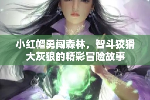 小红帽勇闯森林，智斗狡猾大灰狼的精彩冒险故事