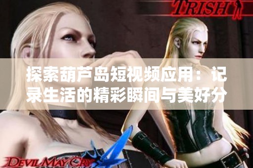 探索葫芦岛短视频应用：记录生活的精彩瞬间与美好分享