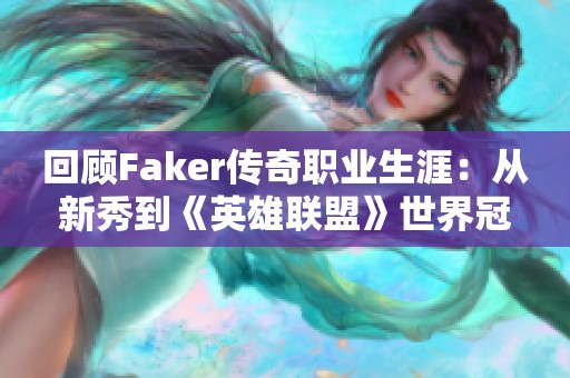 回顾Faker传奇职业生涯：从新秀到《英雄联盟》世界冠军的辉煌历程