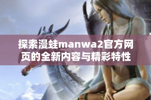 探索漫蛙manwa2官方网页的全新内容与精彩特性