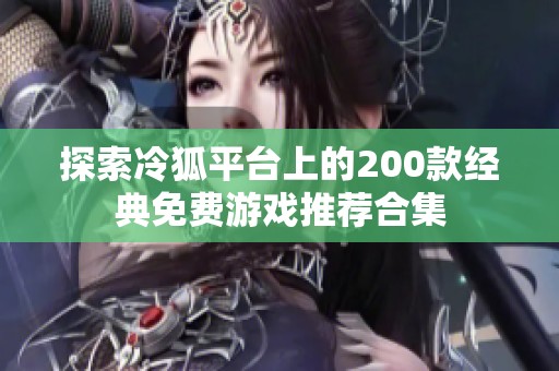 探索冷狐平台上的200款经典免费游戏推荐合集