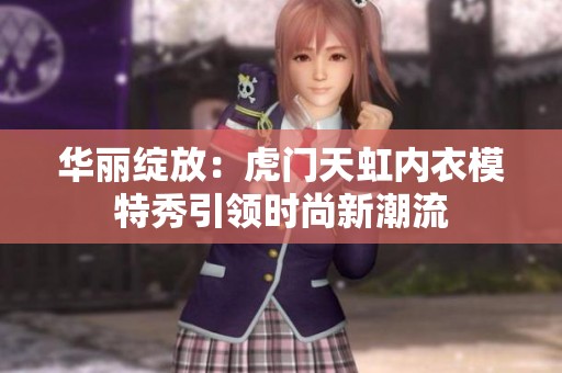 华丽绽放：虎门天虹内衣模特秀引领时尚新潮流