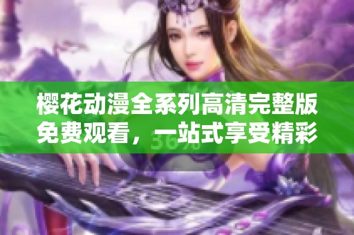 樱花动漫全系列高清完整版免费观看，一站式享受精彩动画