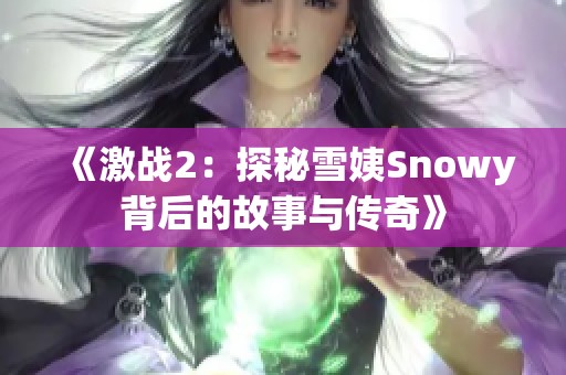 《激战2：探秘雪姨Snowy背后的故事与传奇》