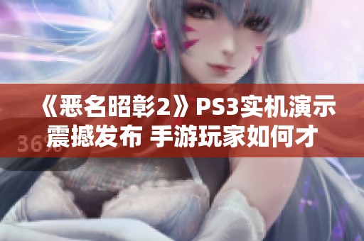 《恶名昭彰2》PS3实机演示震撼发布 手游玩家如何才尽情享受游戏体验