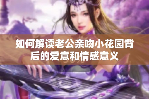 如何解读老公亲吻小花园背后的爱意和情感意义