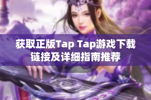 获取正版Tap Tap游戏下载链接及详细指南推荐