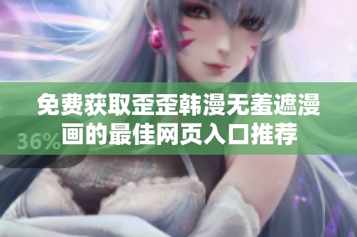 免费获取歪歪韩漫无羞遮漫画的最佳网页入口推荐