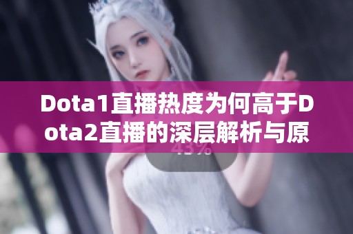 Dota1直播热度为何高于Dota2直播的深层解析与原因探讨