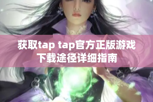 获取tap tap官方正版游戏下载途径详细指南