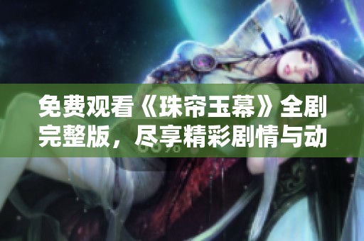 免费观看《珠帘玉幕》全剧完整版，尽享精彩剧情与动人角色