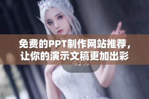 免费的PPT制作网站推荐，让你的演示文稿更加出彩