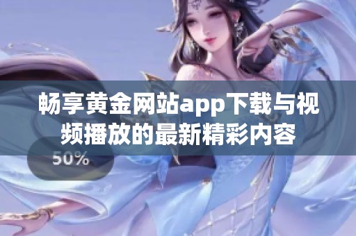 畅享黄金网站app下载与视频播放的最新精彩内容