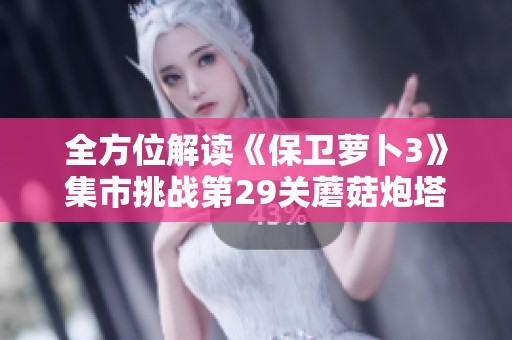 全方位解读《保卫萝卜3》集市挑战第29关蘑菇炮塔攻略图文解析