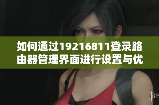 如何通过19216811登录路由器管理界面进行设置与优化