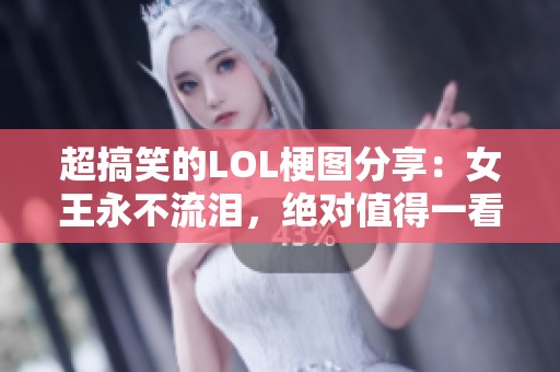 超搞笑的LOL梗图分享：女王永不流泪，绝对值得一看！
