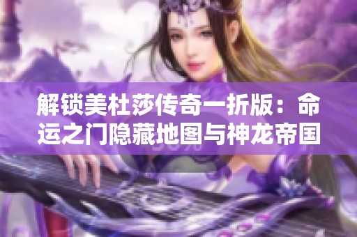 解锁美杜莎传奇一折版：命运之门隐藏地图与神龙帝国七龙珠全攻略