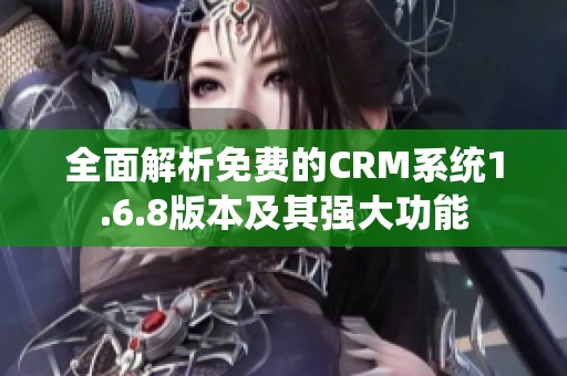 全面解析免费的CRM系统1.6.8版本及其强大功能