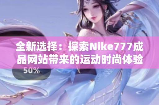 全新选择：探索Nike777成品网站带来的运动时尚体验