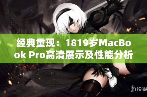 经典重现：1819岁MacBook Pro高清展示及性能分析