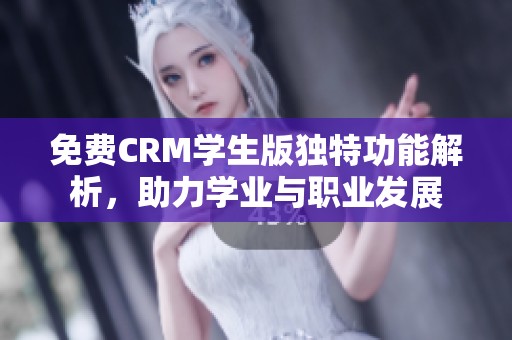 免费CRM学生版独特功能解析，助力学业与职业发展