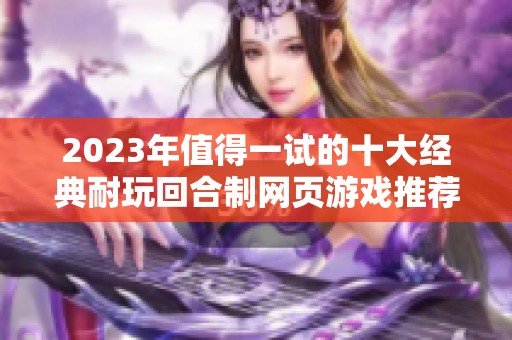 2023年值得一试的十大经典耐玩回合制网页游戏推荐