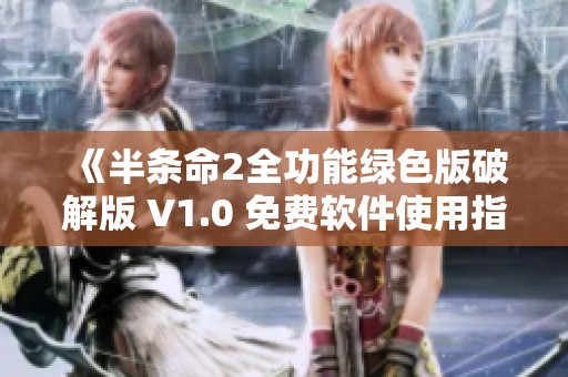 《半条命2全功能绿色版破解版 V1.0 免费软件使用指南与下载》