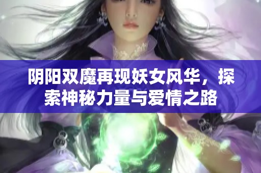 阴阳双魔再现妖女风华，探索神秘力量与爱情之路