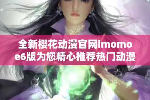 全新樱花动漫官网imomoe6版为您精心推荐热门动漫作品