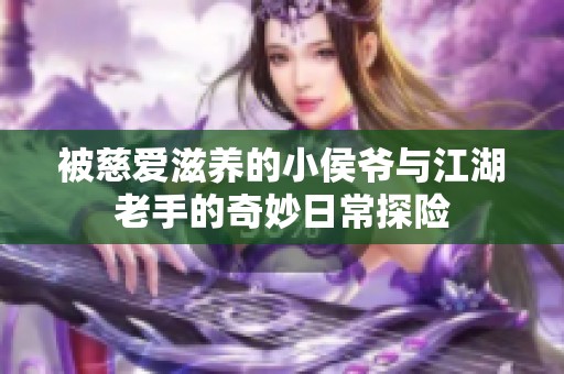 被慈爱滋养的小侯爷与江湖老手的奇妙日常探险