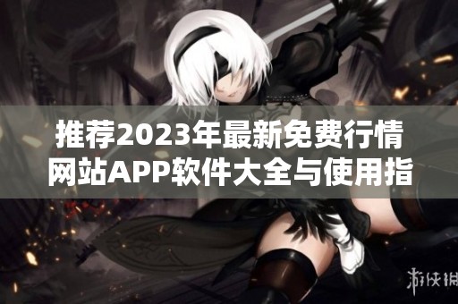 推荐2023年最新免费行情网站APP软件大全与使用指南