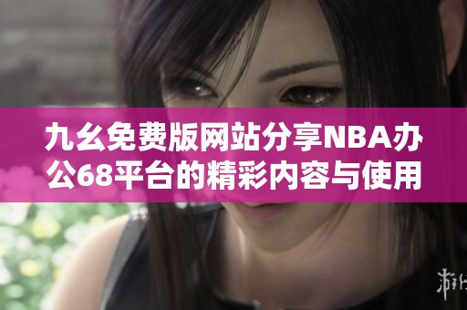 九幺免费版网站分享NBA办公68平台的精彩内容与使用体验