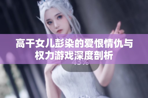 高干女儿彭染的爱恨情仇与权力游戏深度剖析