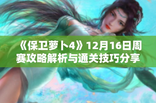 《保卫萝卜4》12月16日周赛攻略解析与通关技巧分享